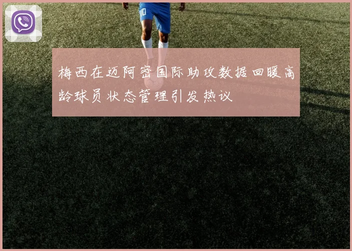 梅西在迈阿密国际助攻数据回暖高龄球员状态管理引发热议